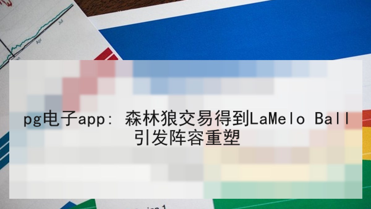 pg电子app: 森林狼交易得到LaMelo Ball引发阵容重塑 pg电子app: 森林狼交易得到LaMelo Ball引发阵容重塑
