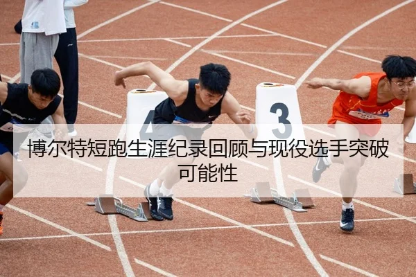 博尔特短跑生涯纪录回顾与现役选手突破可能性