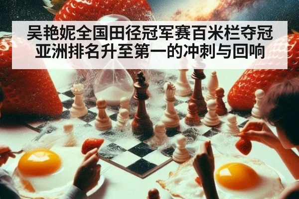 吴艳妮全国田径冠军赛百米栏夺冠 亚洲排名升至第一的冲刺与回响