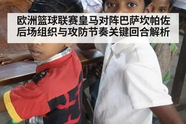 欧洲篮球联赛皇马对阵巴萨坎帕佐后场组织与攻防节奏关键回合解析