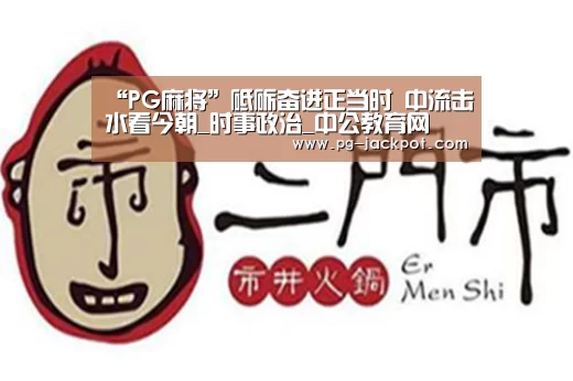 “PG麻将”砥砺奋进正当时 中流击水看今朝_时事政治_中公教育网