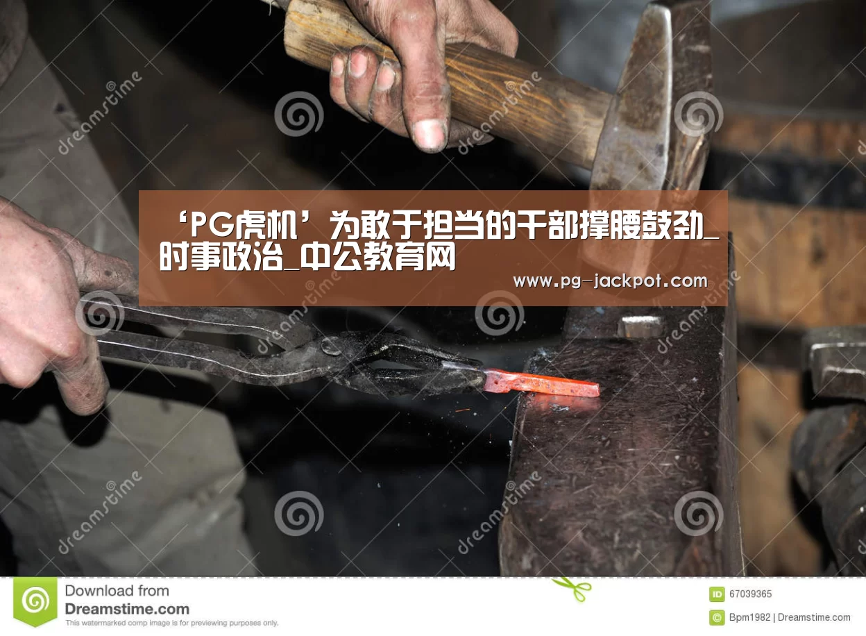‘PG虎机’为敢于担当的干部撑腰鼓劲_时事政治_中公教育网
